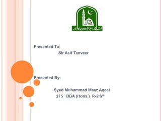 Presented To:
Sir Asif Tanveer
Presented By:
Syed Muhammad Maaz Aqeel
275 BBA (Hons.) R-2 8th
 