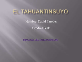 Nombre: David Paredes

      Grado:3 Seals


IMAGENES DEL TAHUANTINSUYO
 