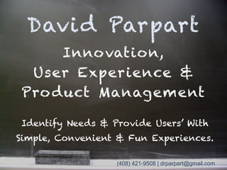 David Parpart, D.C.
Innovation,
User Experience &
Product/Market Fit
Identify Needs & Provide Users’ with
Simple, Convenient & Fun Experiences
d r p a r p a r t @ g m a i l . c o m ( 4 0 8 ) 4 2 1 - 9 5 0 8
 