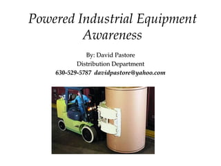 Powered Industrial Equipment
         Awareness
              By: David Pastore
           Distribution Department
    630-529-5787 davidpastore@yahoo.com
 
