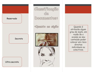 Quando é
atribuído algum
grau de sigilo, em
razão de o
acesso ao seu
conteúdo poder
colocar em risco
direitos
individuais ou
colectivos.
Secreto
Ultra secreto
Reservado
 