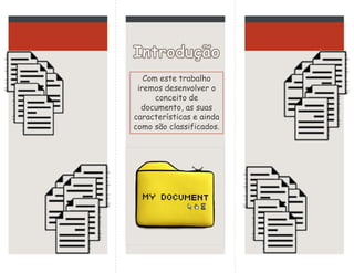 Com este trabalho
iremos desenvolver o
conceito de
documento, as suas
características e ainda
como são classificados.
 