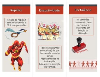 A fase da rapidez
está relacionada a
fácil compreensão.
Todos os assuntos
(conceitos) de que
trata o documento
estão
representados na
indexação;
Não existe selecção
de termos.
O conteúdo
documento deve
ser sempre
relevante em
função do
utilizador.
 