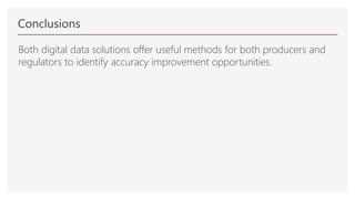 Conclusions
Both digital data solutions offer useful methods for both producers and
regulators to identify accuracy improvement opportunities.
 