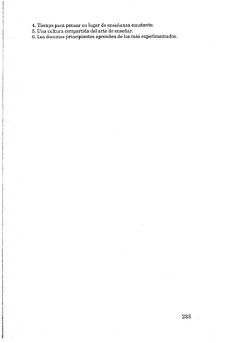 4. Tiempo para pensar en lugar de enseñanza constante.
5. Una cultura compartida del arte de enseñar.
6. Los docentes principiantes aprenden de los más experimentados.
 