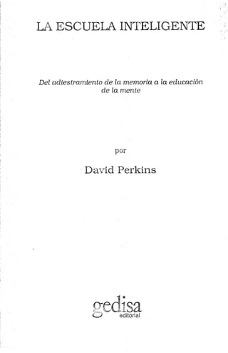 LA ESCUELA INTELIGENTE
Del adiestramiento de la memoria a la educación
de la mente
por
David Perkins
o-edisa<_> editorial
 