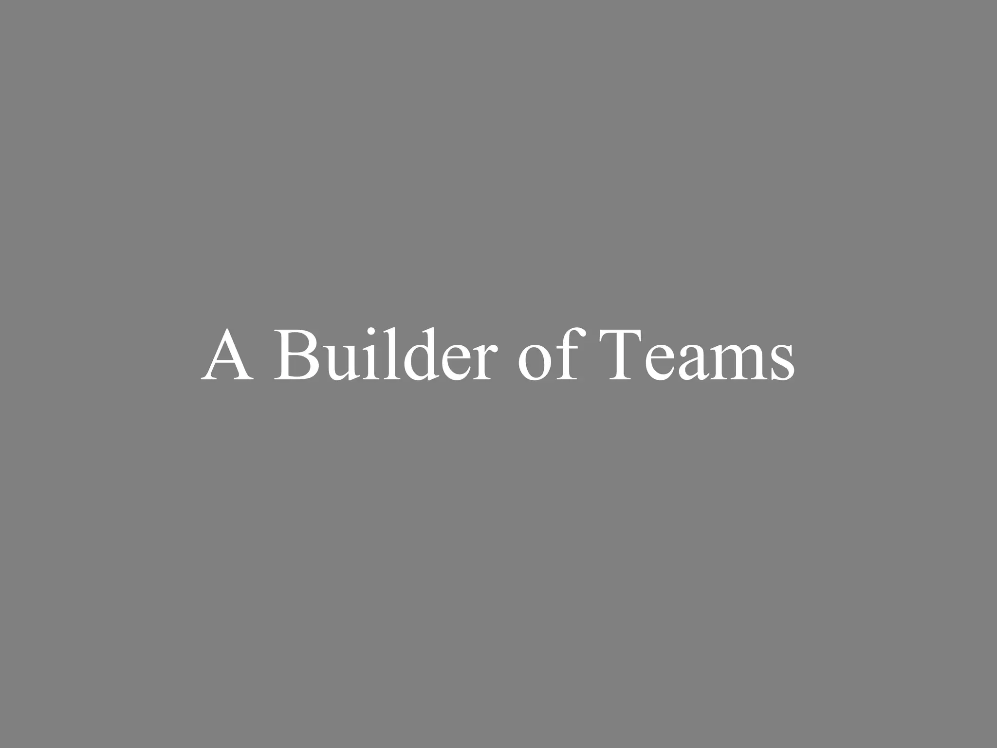A Builder of Teams