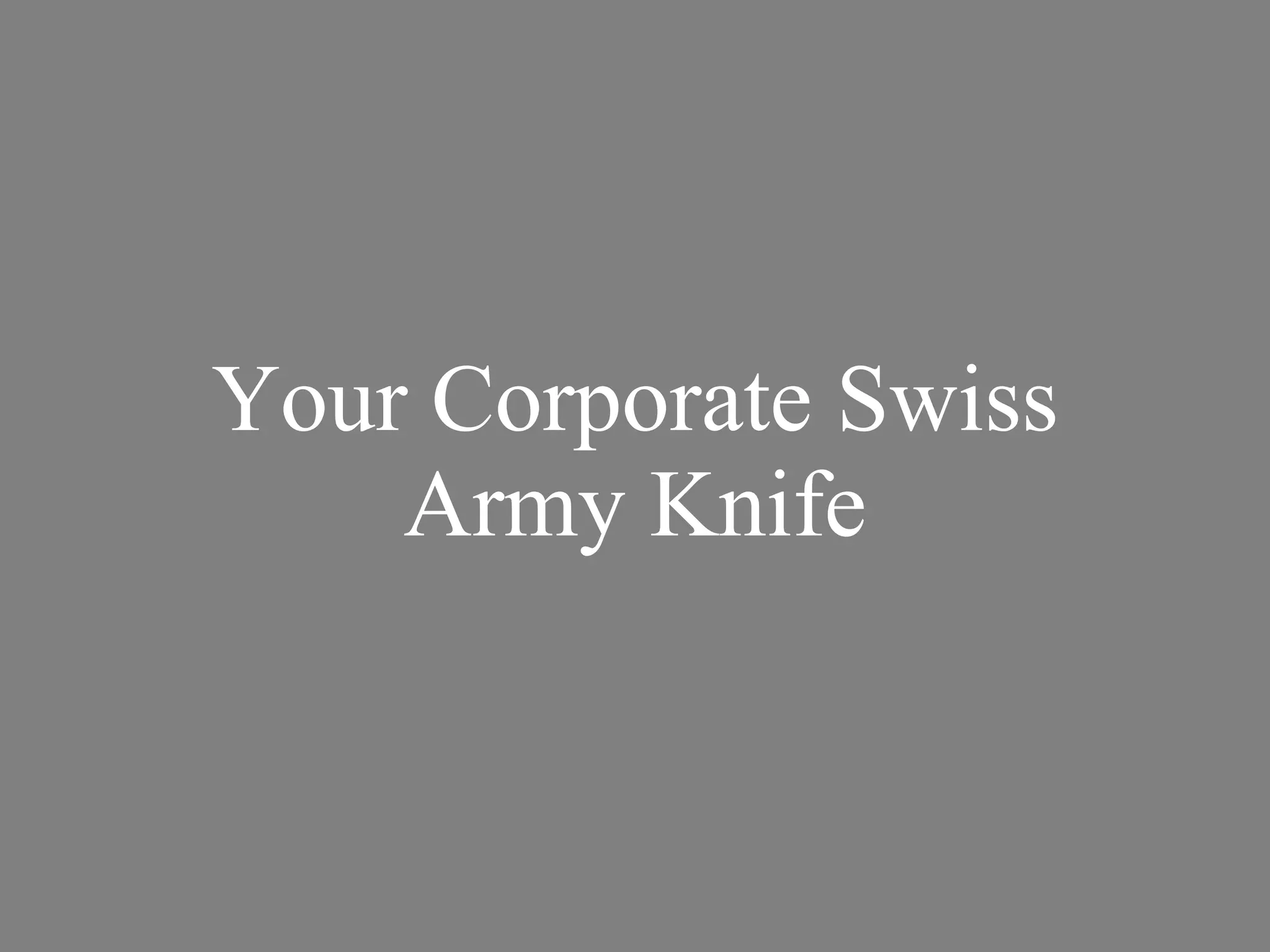 Your Corporate Swiss Army Knife