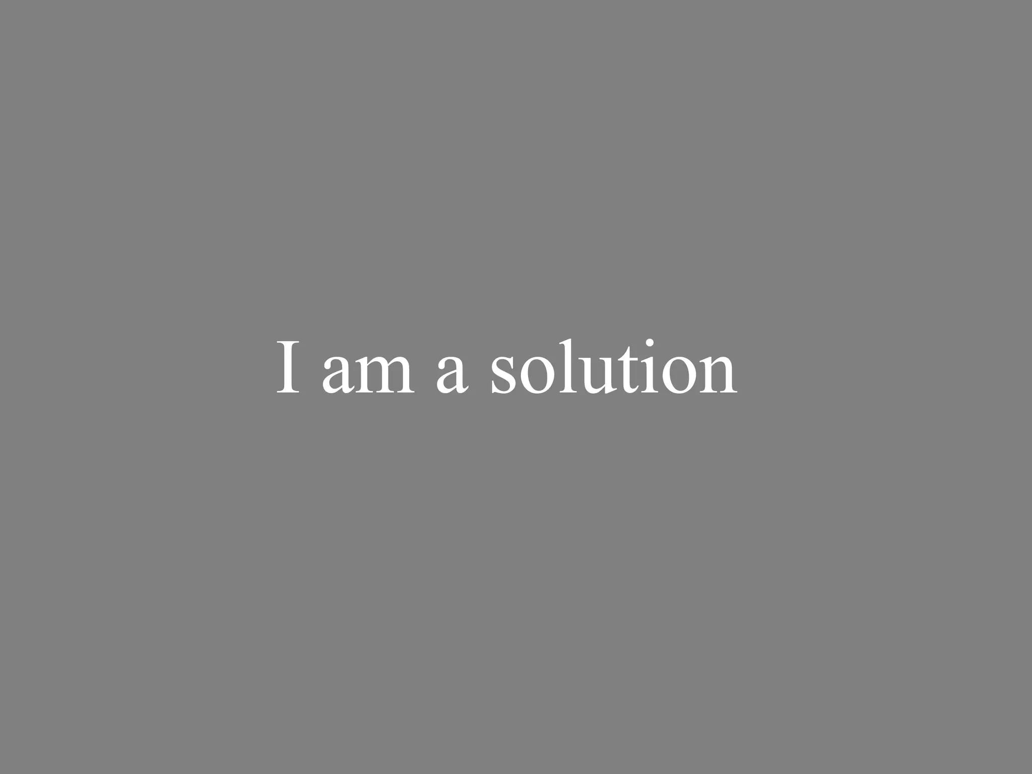 I am a solution