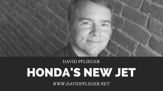 DAVID PFLIEGER
WWW.DAVIDPFLEGER.NET
HONDA'S NEW JET
 