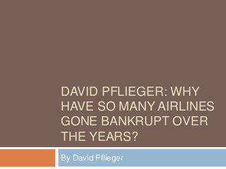 DAVID PFLIEGER: WHY
HAVE SO MANY AIRLINES
GONE BANKRUPT OVER
THE YEARS?
By David Pflieger
 