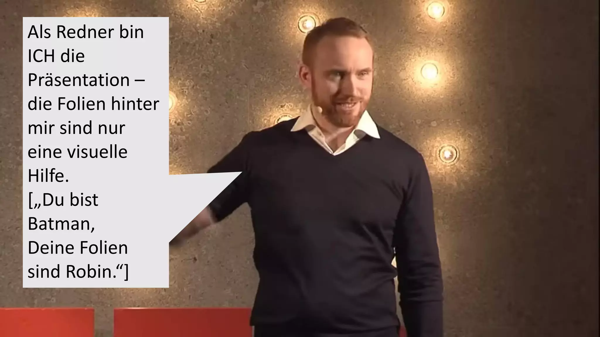 Als Redner bin
ICH die
Präsentation –
die Folien hinter
mir sind nur
eine visuelle
Hilfe.
[„Du bist
Batman,
Deine Folien
sind Robin.“]
 