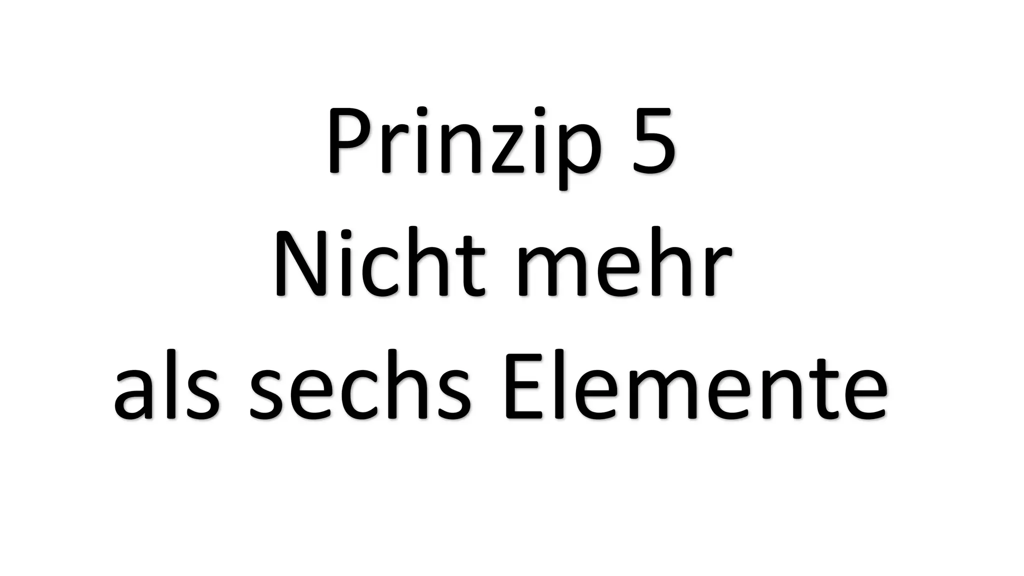 Prinzip 5
Nicht mehr
als sechs Elemente
 