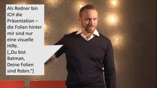 Als Redner bin
ICH die
Präsentation –
die Folien hinter
mir sind nur
eine visuelle
Hilfe.
[„Du bist
Batman,
Deine Folien
sind Robin.“]
 