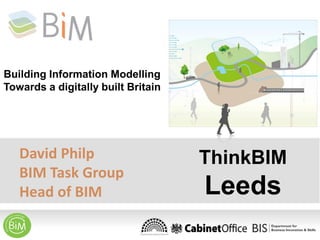 Building Information Modelling
Towards a digitally built Britain

David Philp
BIM Task Group
Head of BIM

ThinkBIM

Leeds

 