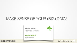 #elasticsearch
MAKE SENSE OF YOUR (BIG) DATA!
David Pilato
Technical advocate
elasticsearch.
@dadoonet
 