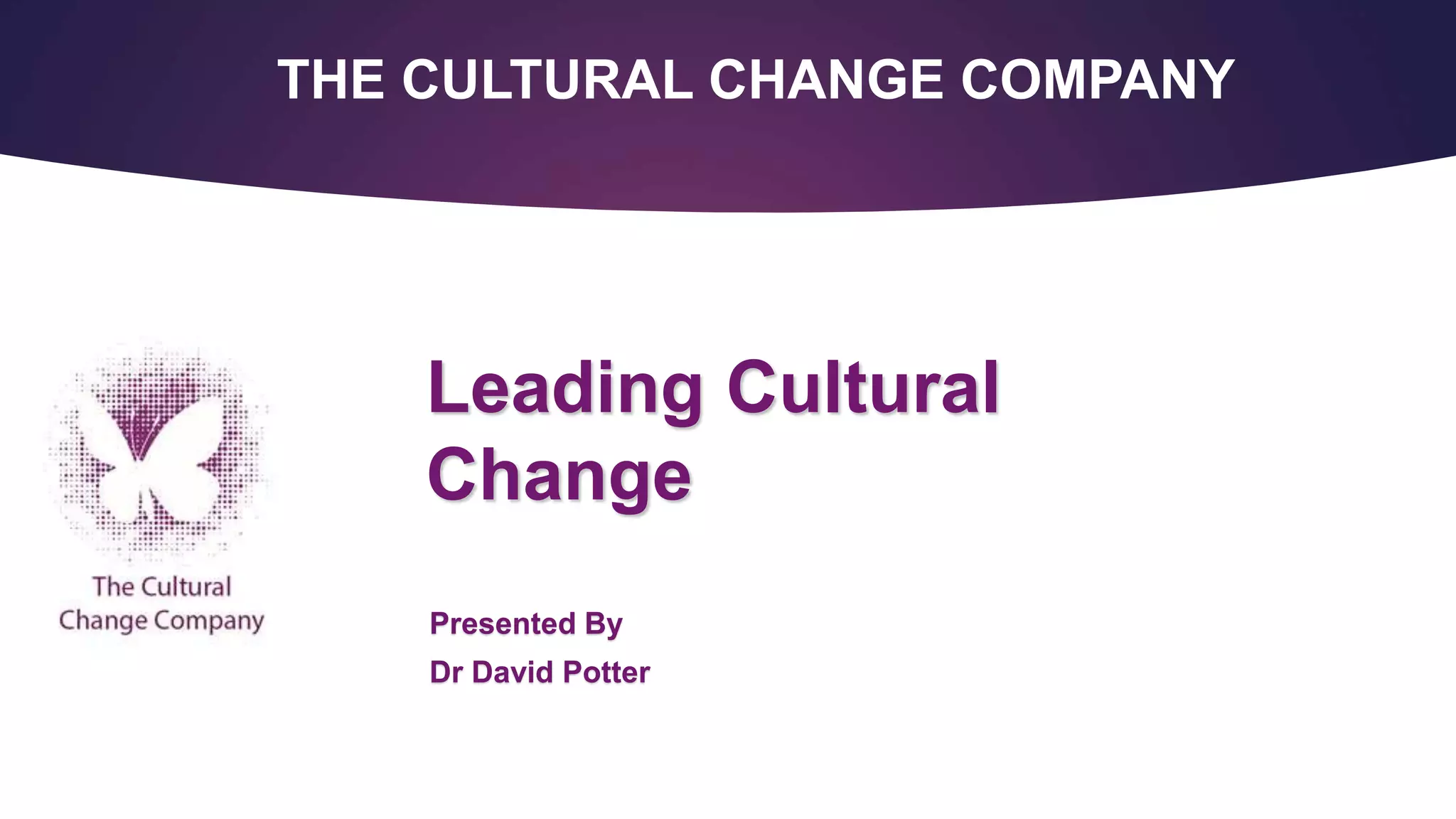 Leading Cultural
Change
Presented By
Dr David Potter
THE CULTURAL CHANGE COMPANY