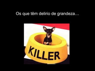 Os que têm delirio de grandeza… 