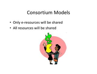Consortium Models
          Consortium Models
• Only e‐resources will be shared
  Only e resources will be shared
• All resources will be shared
 