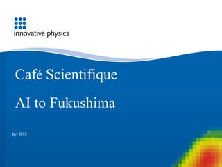 Jan 2019
Café Scientifique
AI to Fukushima
 