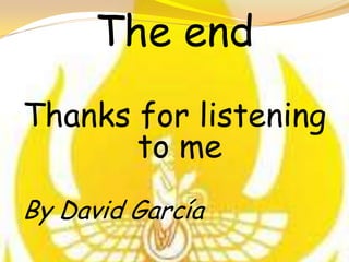 The end
Thanks for listening
       to me
By David García
 