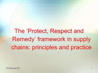 The ‘Protect, Respect and Remedy’ framework in supply chains: principles and practice 1 16 February 201 