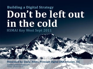 Building a Digital Strategy

Don’t be left out
in the cold
HSMAI Key West Sept 2011




Presented by: David Atkins, Principal Digital DNA Infusion, LLC
david@digitaldnainfusion.com
Twitter: @atkinsdavid
 