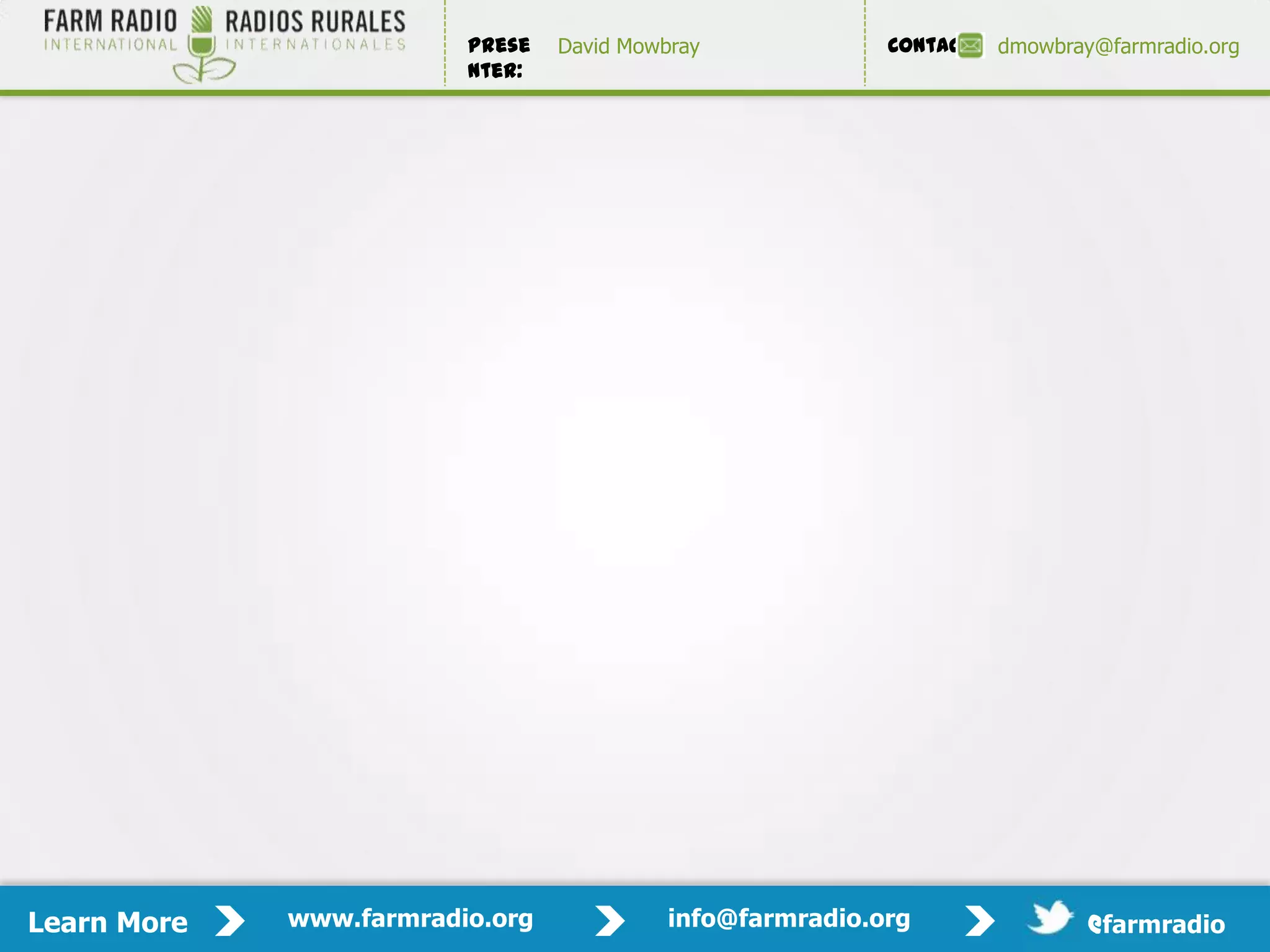 Prese   David Mowbray             Contact:   dmowbray@farmradio.org
                         nter:




Learn More   www.farmradio.org             info@farmradio.org                 @farmradio
 