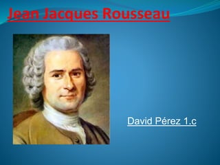 Jean Jacques Rousseau
David Pérez 1.c
 