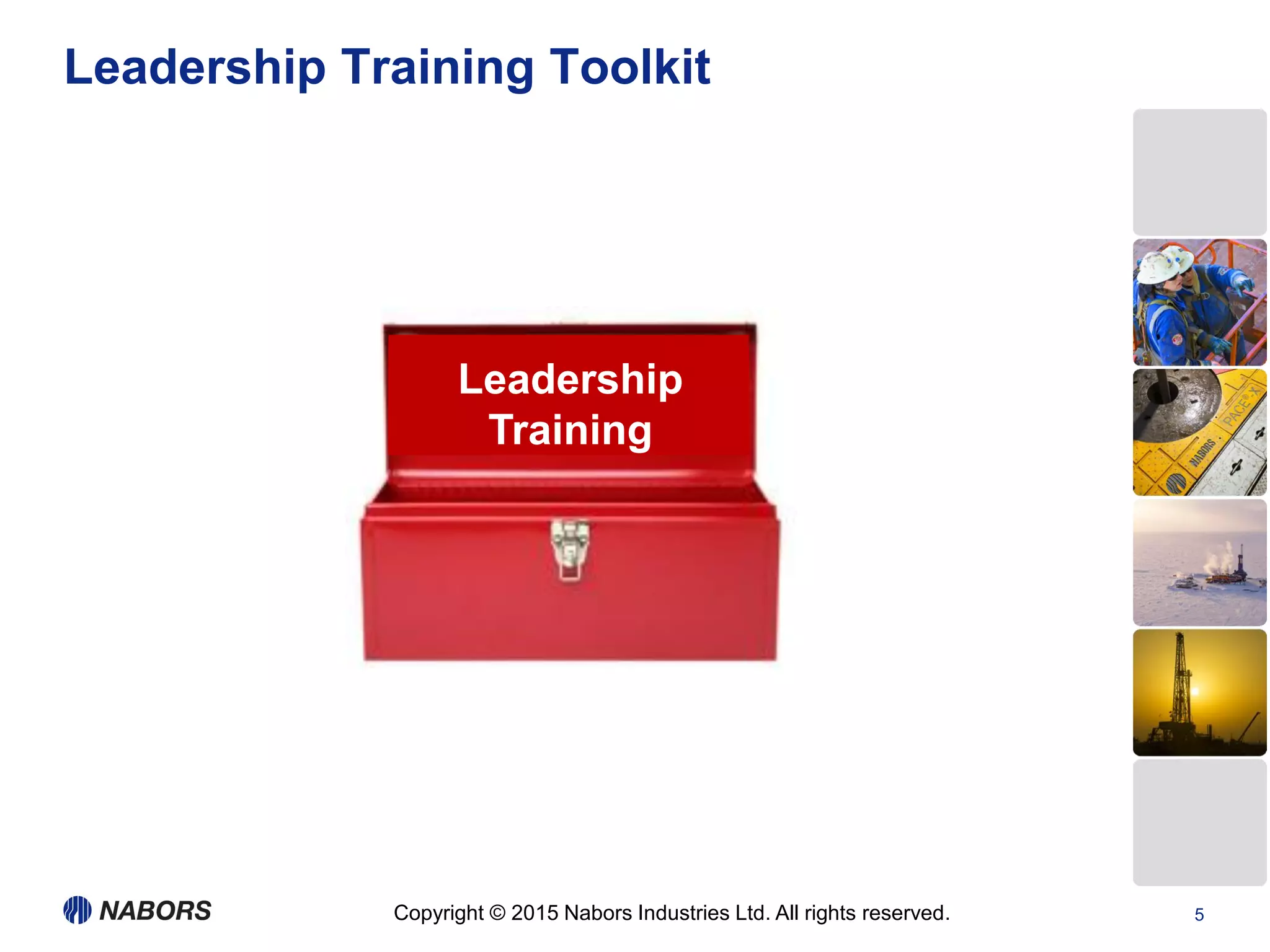 Copyright © 2015 Nabors Industries Ltd. All rights reserved. 5
Leadership Training Toolkit
Leadership
Training