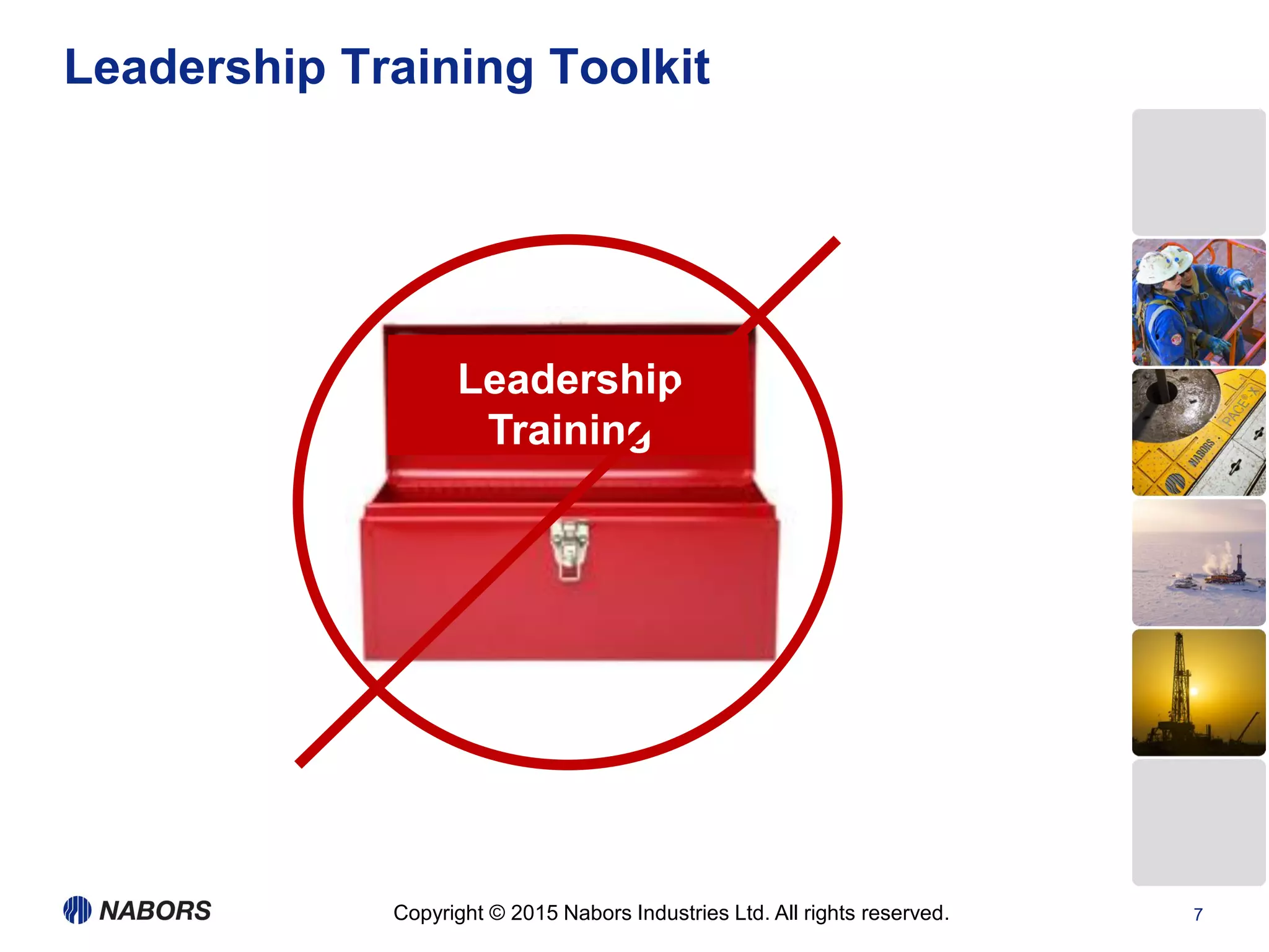 Copyright © 2015 Nabors Industries Ltd. All rights reserved. 7
Leadership Training Toolkit
Leadership
Training