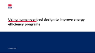 12 March 2020
Using human-centred design to improve energy
efficiency programs
 
