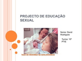 PROJECTO DE EDUCAÇÃO
SEXUAL


                                   Nome: David
                                   Rodrigues

                                    Turma: 10º
                                    PTIE




TAXA DE GRAVIDEZ NA ADOLESCÊNCIA
 