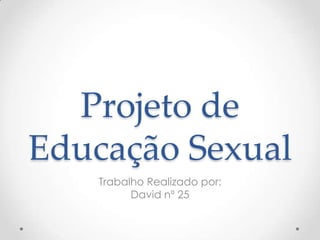 Projeto de
Educação Sexual
    Trabalho Realizado por:
          David nº 25
 