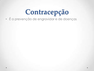Contracepção
• É a prevenção de engravidar e de doenças
 