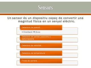 Un sensor és un dispositiu capaç de convertir una
      magnitud física en un senyal elèctric.
 