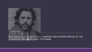 B1: Networking
MAY THE FORCE BE WITH YOU: CAREERS AND OPPORTUNITIES IN THE
SCREEN SECTOR WITH DAVID PUTTNAM
 