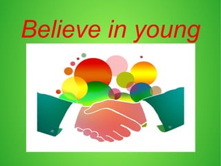 Believe in young
 