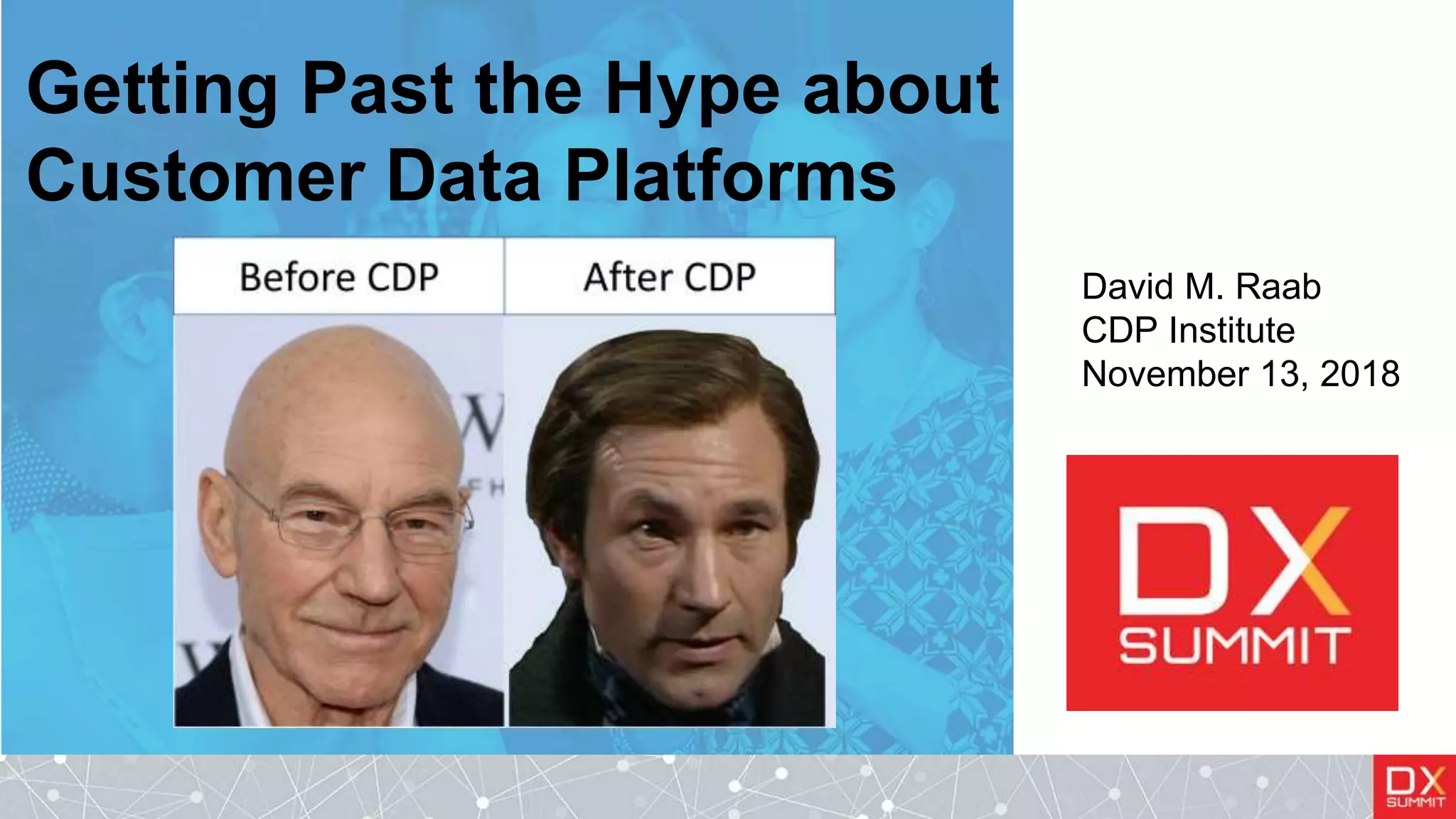 Getting Past the Hype about
Customer Data Platforms
David M. Raab
CDP Institute
November 13, 2018
 