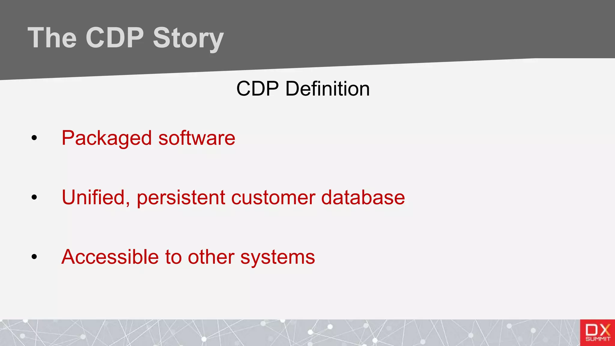 The CDP Story
CDP Definition
• Packaged software
• Unified, persistent customer database
• Accessible to other systems
 