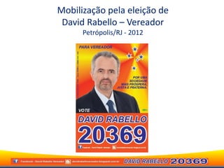 Mobilização pela eleição de
 David Rabello – Vereador
      Petrópolis/RJ - 2012
 