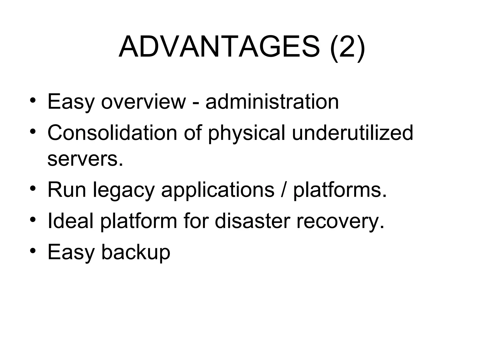 ADVANTAGES (2) Easy overview - administration Consolidation of physical underutilized servers. Run legacy applications / platforms. Ideal platform for disaster recovery. Easy backup 