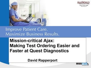 Mission-critical Ajax: Making Test Ordering Easier and Faster at Quest Diagnostics David Rapperport 