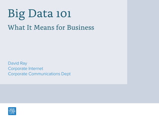 Big Data 101
What It Means for Business

David Ray
Corporate Internet
Corporate Communications Dept

 