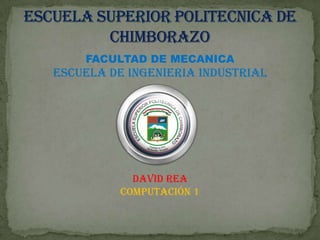 FACULTAD DE MECANICA
ESCUELA DE INGENIERIA INDUSTRIAL




            David rea
          Computación 1
 