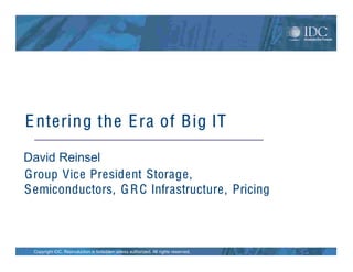 E ntering the E ra of Big IT

David Reinsel
Group Vice President Storage,
S emiconductors, G R C Infrastructure, Pricing



 Copyright IDC. Reproduction is forbidden unless authorized. All rights reserved.
 