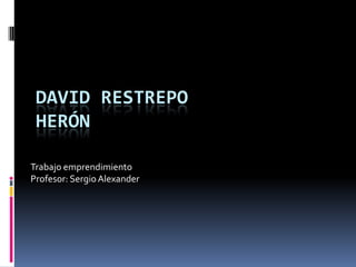 DAVID RESTREPO
 HERÓN

Trabajo emprendimiento
Profesor: Sergio Alexander
 