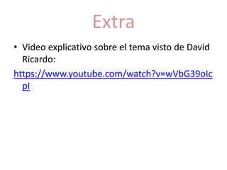 Extra 
• Video explicativo sobre el tema visto de David 
Ricardo: 
https://www.youtube.com/watch?v=wVbG39oIc 
pI 
 