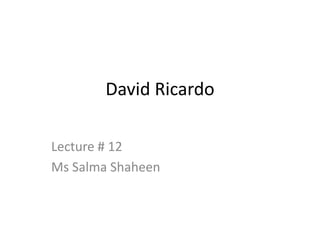 David Ricardo
Lecture # 12
Ms Salma Shaheen
 