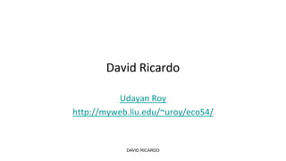 DAVID RICARDO
David Ricardo
Udayan Roy
http://myweb.liu.edu/~uroy/eco54/
 